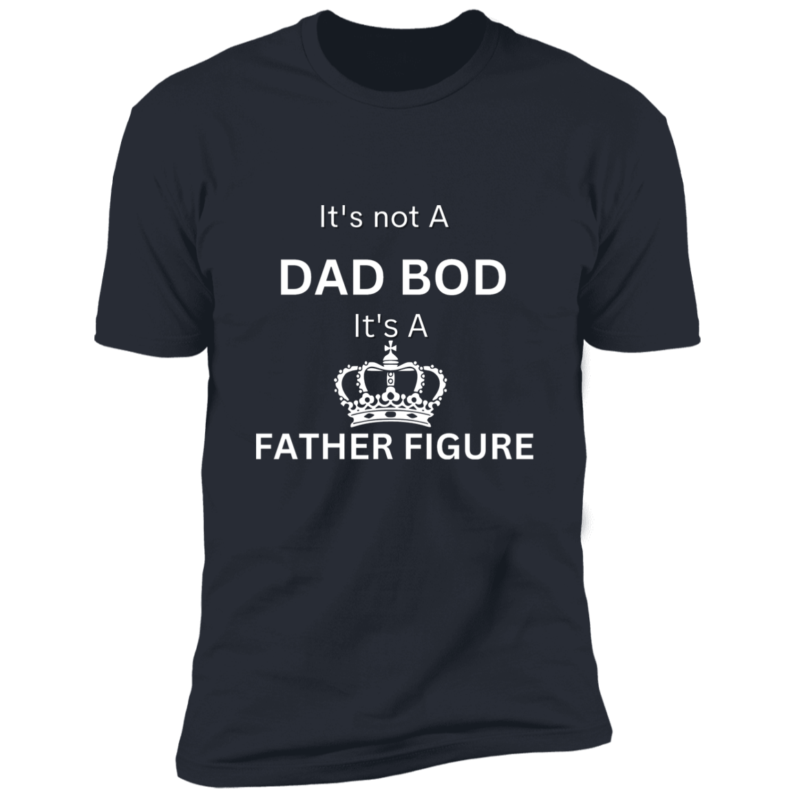 It's Not Dad Bod -- It's a Father Figure -- Crown -- Premium Short Sleeve T-Shirt